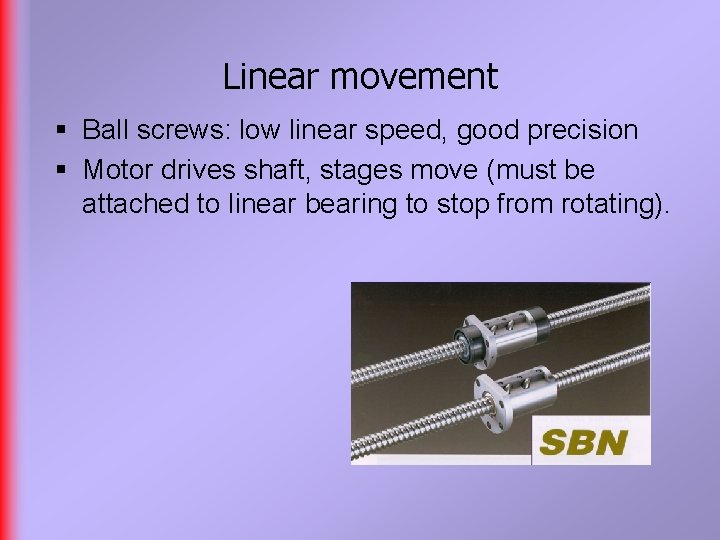 Linear movement § Ball screws: low linear speed, good precision § Motor drives shaft,