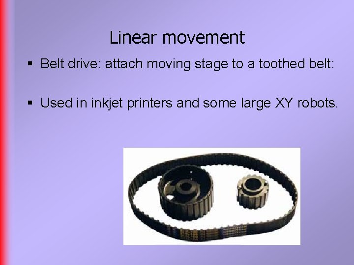 Linear movement § Belt drive: attach moving stage to a toothed belt: § Used