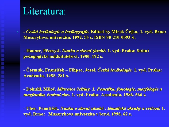 Literatura: • - Česká lexikologie a lexikografie. Edited by Mirek Čejka. 1. vyd. Brno: