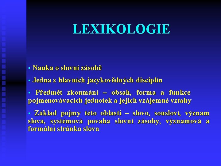 LEXIKOLOGIE § Nauka o slovní zásobě § Jedna z hlavních jazykovědných disciplín Předmět zkoumání