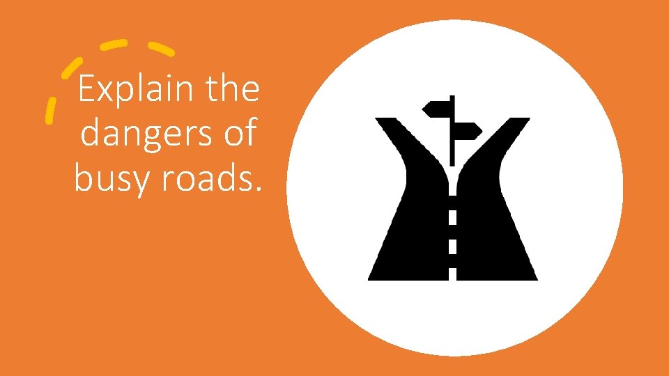 Explain the dangers of busy roads. 
