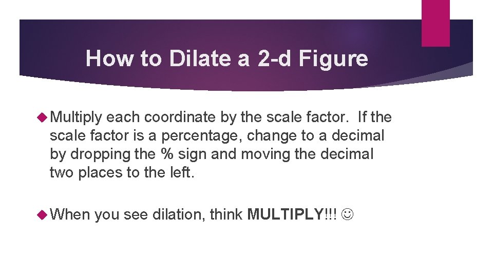 How to Dilate a 2 -d Figure Multiply each coordinate by the scale factor.