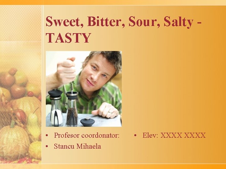 Sweet, Bitter, Sour, Salty TASTY • Profesor coordonator: • Stancu Mihaela • Elev: XXXX