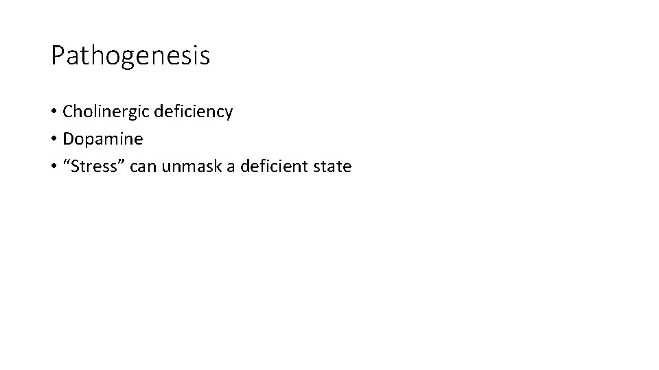 Pathogenesis • Cholinergic deficiency • Dopamine • “Stress” can unmask a deficient state 