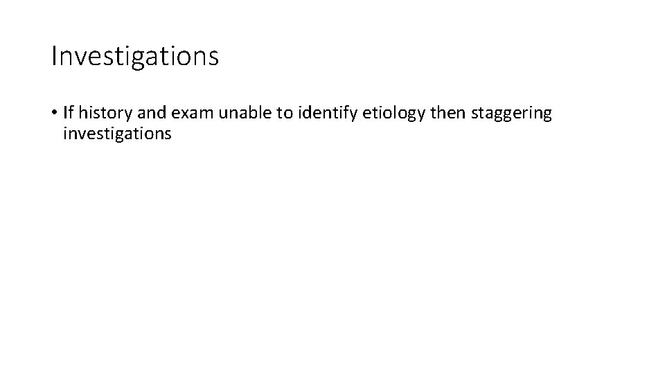 Investigations • If history and exam unable to identify etiology then staggering investigations 