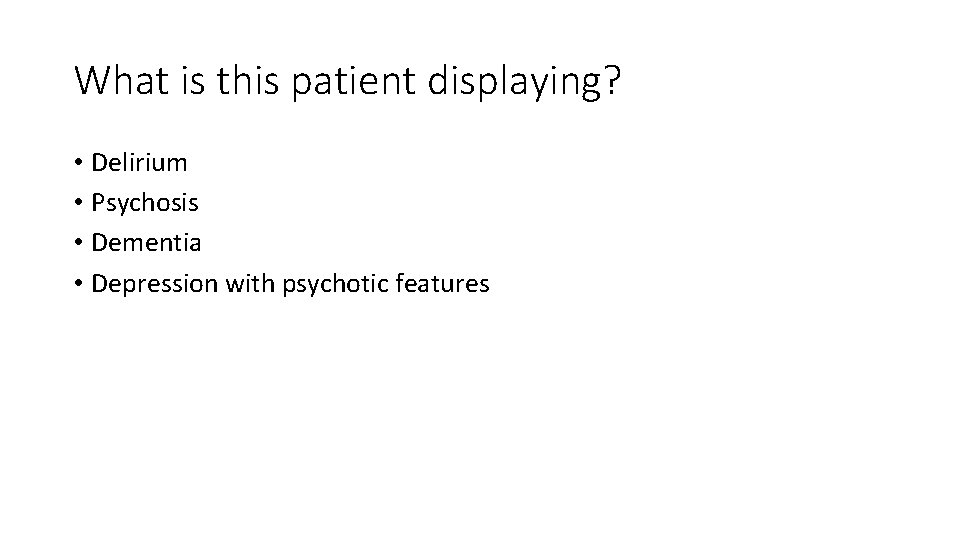 What is this patient displaying? • Delirium • Psychosis • Dementia • Depression with