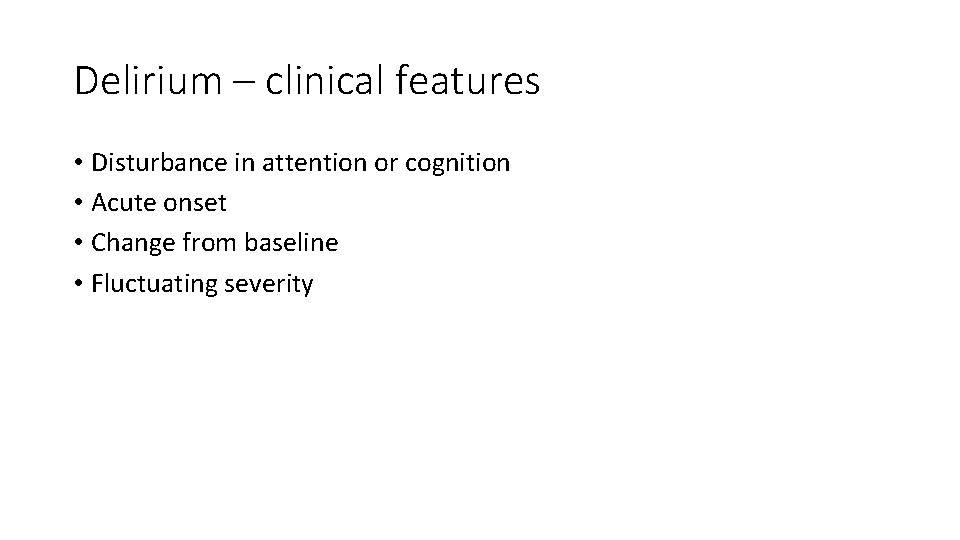 Delirium – clinical features • Disturbance in attention or cognition • Acute onset •