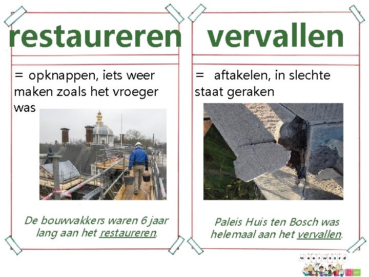 restaureren vervallen = opknappen, iets weer maken zoals het vroeger was De bouwvakkers waren