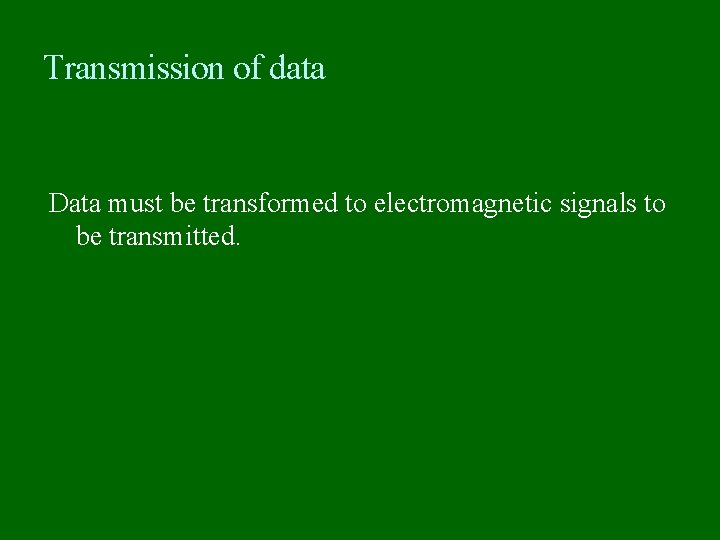 Transmission of data Data must be transformed to electromagnetic signals to be transmitted. 