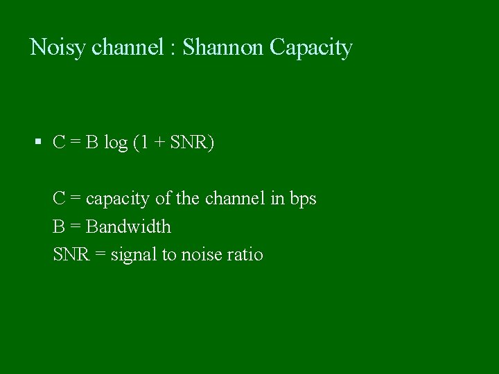 Noisy channel : Shannon Capacity C = B log (1 + SNR) C =