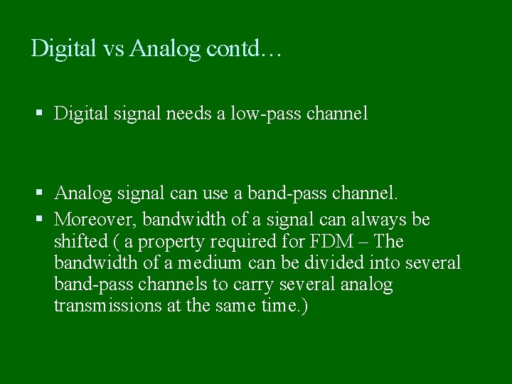 Digital vs Analog contd… Digital signal needs a low-pass channel Analog signal can use