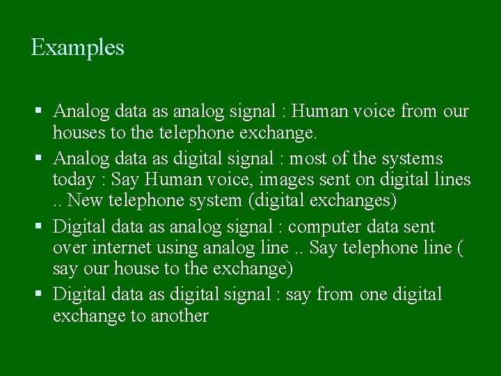 Examples Analog data as analog signal : Human voice from our houses to the