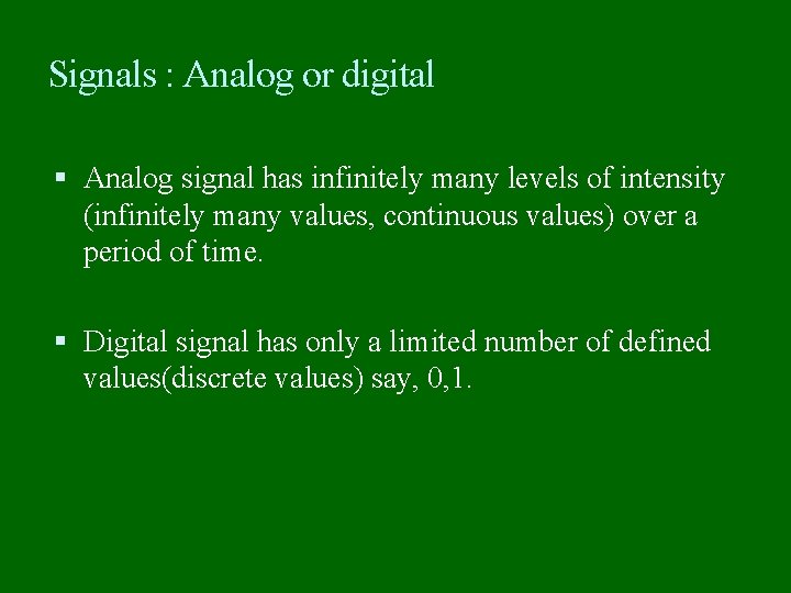 Signals : Analog or digital Analog signal has infinitely many levels of intensity (infinitely