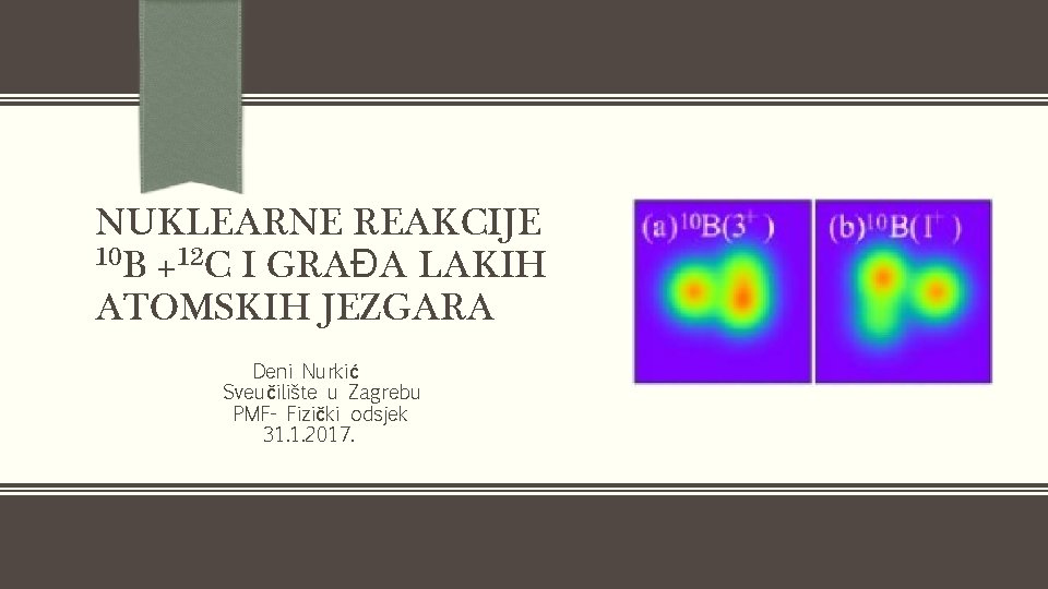 NUKLEARNE REAKCIJE 10 B +12 C I GRAĐA LAKIH ATOMSKIH JEZGARA Deni Nurkić Sveučilište