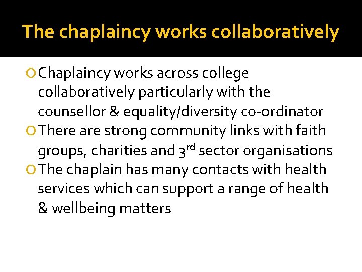 The chaplaincy works collaboratively Chaplaincy works across college collaboratively particularly with the counsellor &