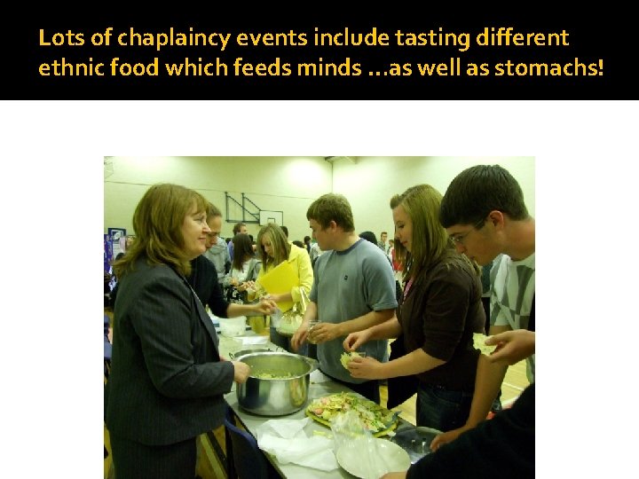 Lots of chaplaincy events include tasting different ethnic food which feeds minds …as well