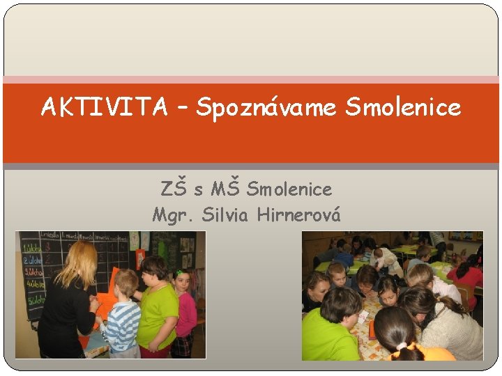 AKTIVITA – Spoznávame Smolenice ZŠ s MŠ Smolenice Mgr. Silvia Hirnerová 