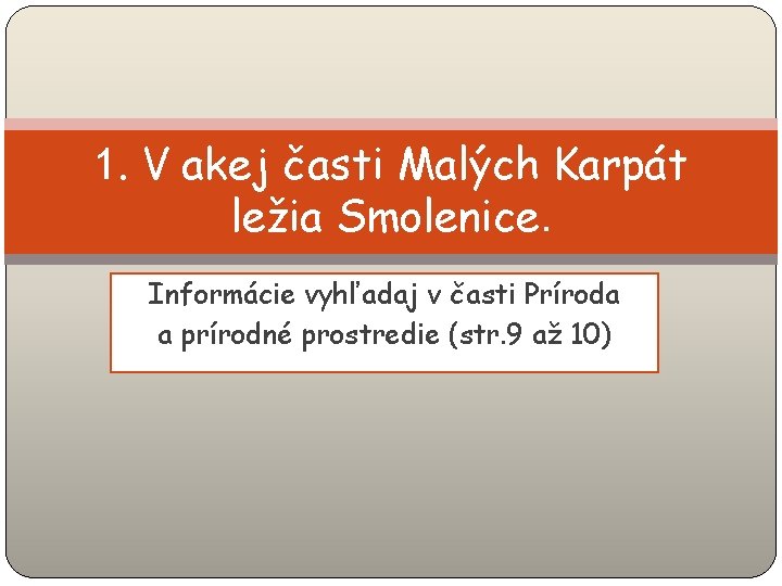 1. V akej časti Malých Karpát ležia Smolenice. Informácie vyhľadaj v časti Príroda a