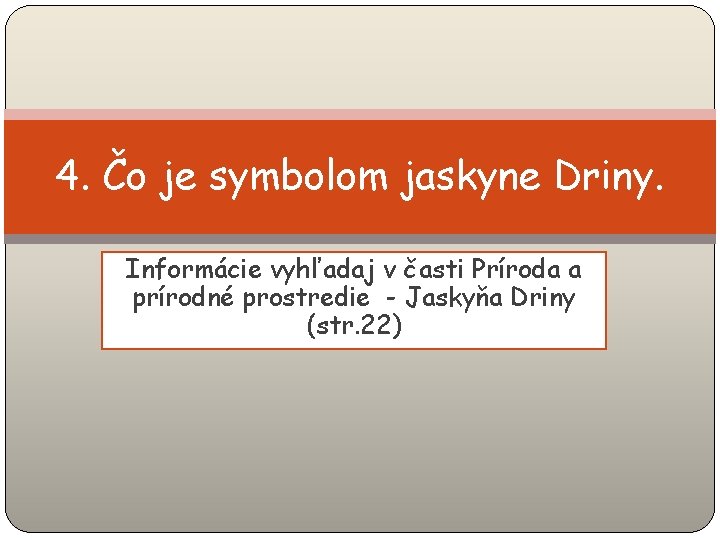 4. Čo je symbolom jaskyne Driny. Informácie vyhľadaj v časti Príroda a prírodné prostredie