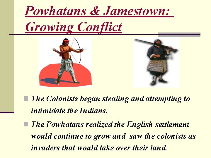 Powhatans & Jamestown: Growing Conflict n The Colonists began stealing and attempting to intimidate