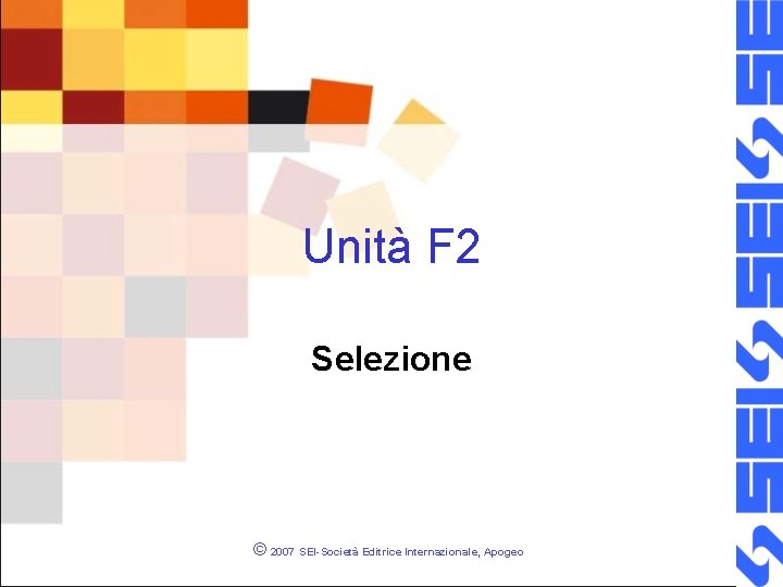 Unità F 2 Selezione © 2007 SEI-Società Editrice Internazionale, Apogeo 