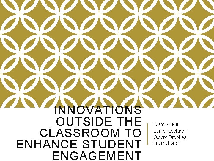 INNOVATIONS OUTSIDE THE CLASSROOM TO ENHANCE STUDENT ENGAGEMENT Clare Nukui Senior Lecturer Oxford Brookes