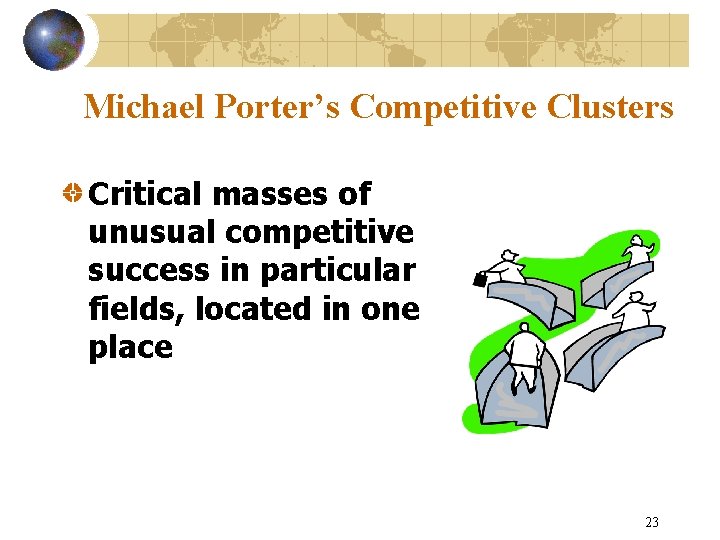 Michael Porter’s Competitive Clusters Critical masses of unusual competitive success in particular fields, located