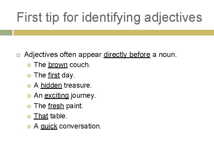 First tip for identifying adjectives Adjectives often appear directly before a noun. The brown
