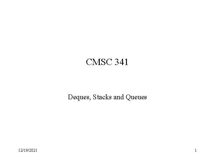 CMSC 341 Deques, Stacks and Queues 12/19/2021 1 