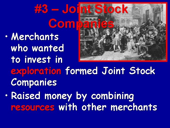 #3 – Joint Stock Companies • Merchants who wanted to invest in exploration formed #3 – Joint Stock Companies • Merchants who wanted to invest in exploration formed