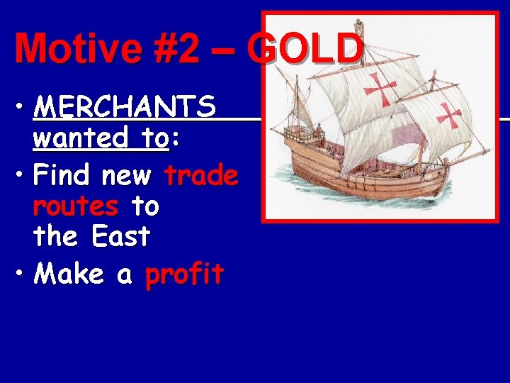 Motive #2 – GOLD • MERCHANTS wanted to: • Find new trade routes to Motive #2 – GOLD • MERCHANTS wanted to: • Find new trade routes to