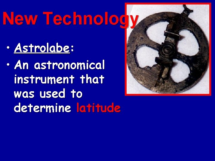 New Technology • Astrolabe: • An astronomical instrument that was used to determine latitude