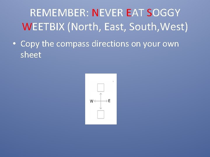 REMEMBER: NEVER EAT SOGGY WEETBIX (North, East, South, West) • Copy the compass directions