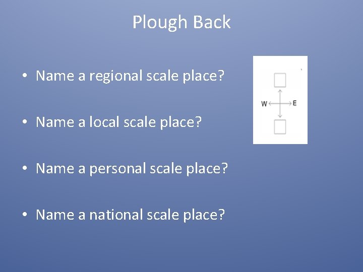 Plough Back • Name a regional scale place? • Name a local scale place?