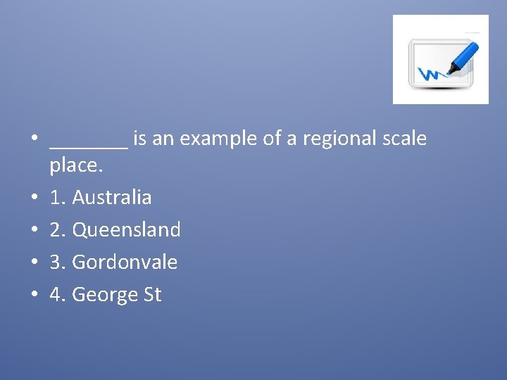  • _______ is an example of a regional scale place. • 1. Australia