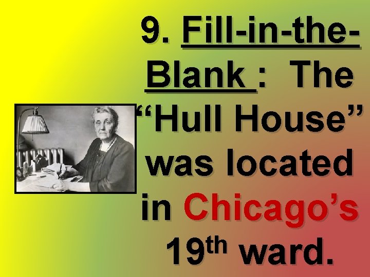 9. Fill-in-the. Blank : The “Hull House” was located in Chicago’s th 19 ward.