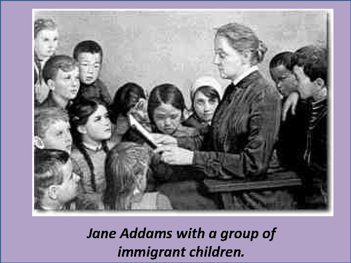 Jane Addams with a group of immigrant children. 