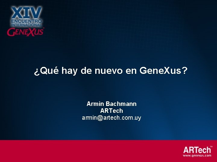 ¿Qué hay de nuevo en Gene. Xus? Armin Bachmann ARTech armin@artech. com. uy 