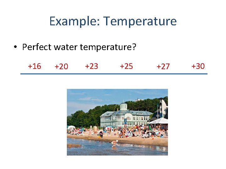 Example: Temperature • Perfect water temperature? +16 +20 +23 +25 +27 +30 