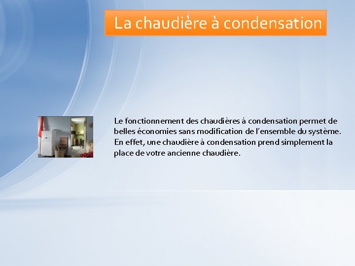 La chaudière à condensation Le fonctionnement des chaudières à condensation permet de belles économies