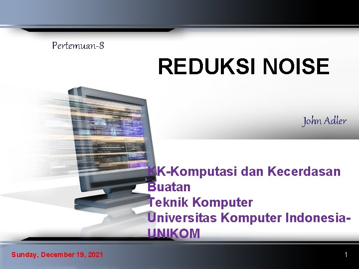 Pertemuan-8 REDUKSI NOISE John Adler KK-Komputasi dan Kecerdasan Buatan Teknik Komputer Universitas Komputer Indonesia.