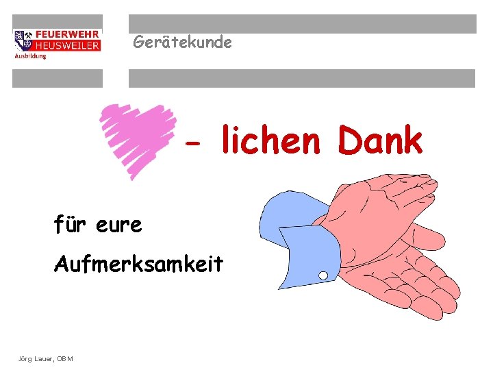 Gerätekunde - lichen Dank für eure Aufmerksamkeit ©OBM Dirk. Lauer, Ziegler. OBM Jörg 