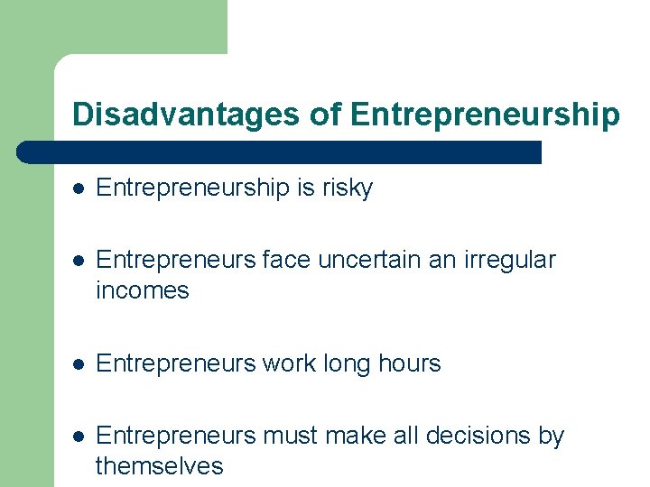 Disadvantages of Entrepreneurship l Entrepreneurship is risky l Entrepreneurs face uncertain an irregular incomes