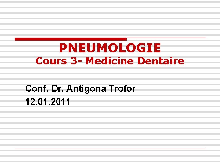 PNEUMOLOGIE Cours 3 - Medicine Dentaire Conf. Dr. Antigona Trofor 12. 01. 2011 
