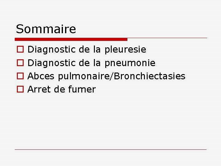 Sommaire o o Diagnostic de la pleuresie Diagnostic de la pneumonie Abces pulmonaire/Bronchiectasies Arret