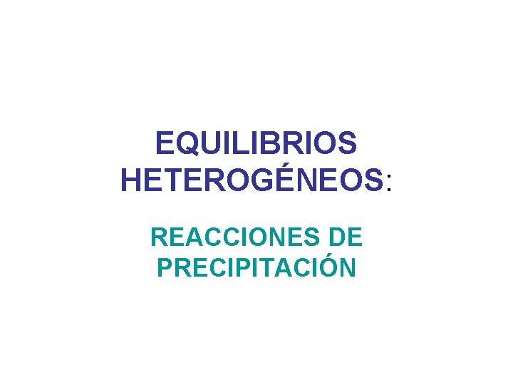 EQUILIBRIOS HETEROGÉNEOS: REACCIONES DE PRECIPITACIÓN 