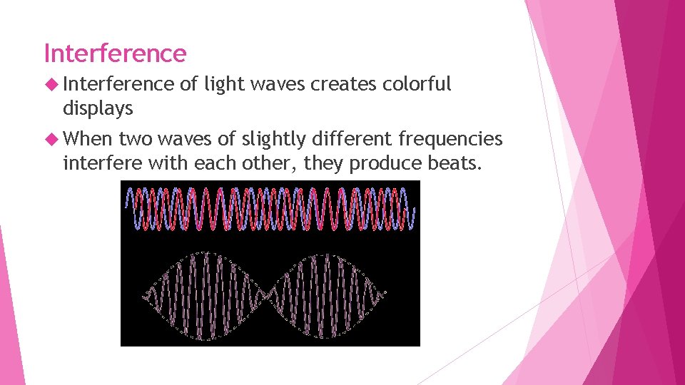 Interference of light waves creates colorful displays When two waves of slightly different frequencies