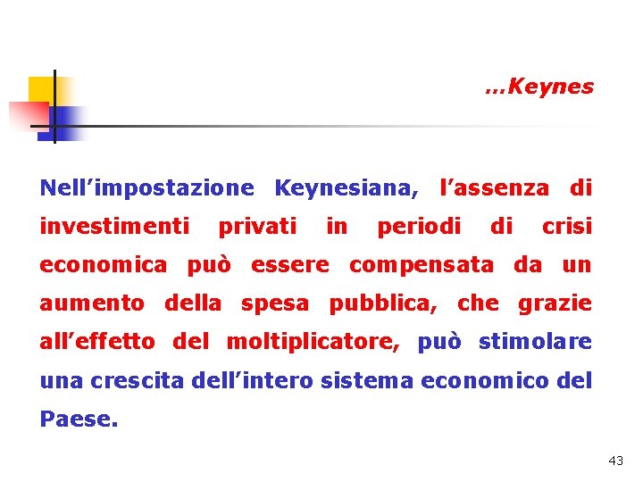 …Keynes Nell’impostazione Keynesiana, l’assenza di investimenti privati in periodi di crisi economica può essere