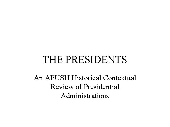 THE PRESIDENTS An APUSH Historical Contextual Review of Presidential Administrations 