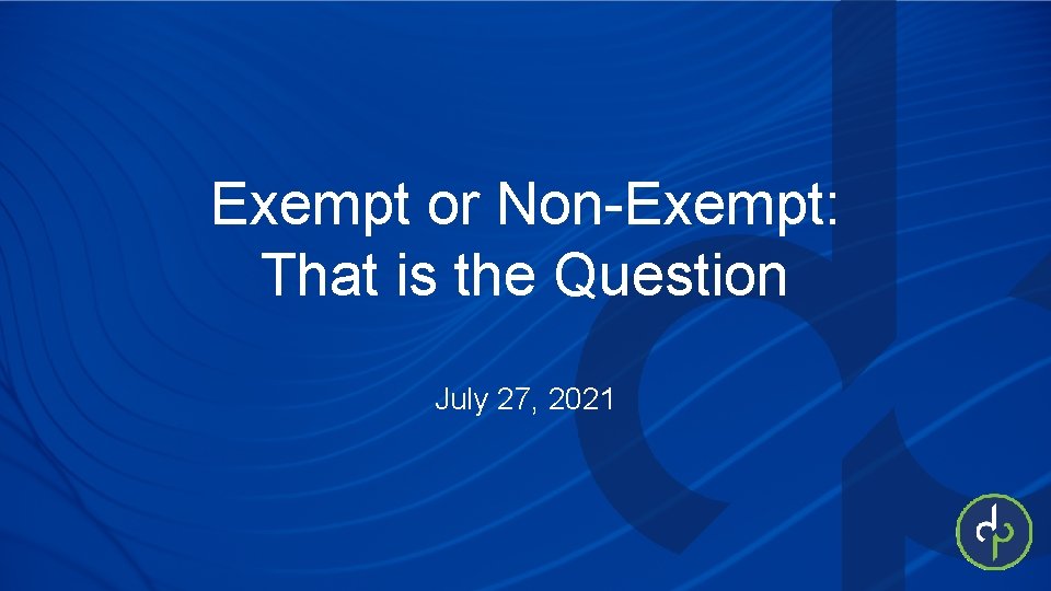 Exempt or Non-Exempt: That is the Question July 27, 2021 